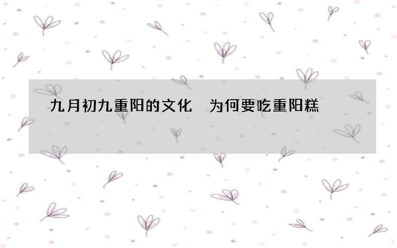 九月初九重阳的文化 为何要吃重阳糕